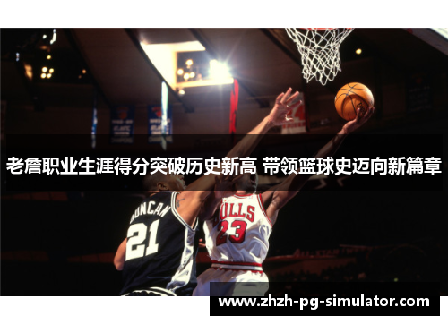 老詹职业生涯得分突破历史新高 带领篮球史迈向新篇章