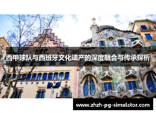 西甲球队与西班牙文化遗产的深度融合与传承探析