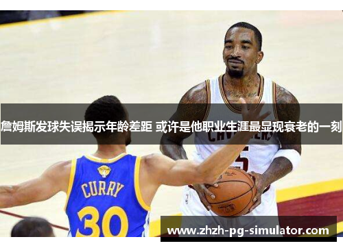 詹姆斯发球失误揭示年龄差距 或许是他职业生涯最显现衰老的一刻