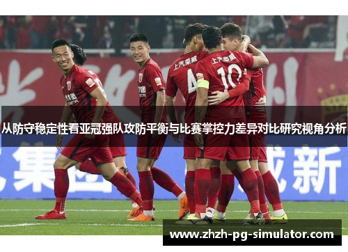 从防守稳定性看亚冠强队攻防平衡与比赛掌控力差异对比研究视角分析 从防守稳定性看亚冠强队攻防平衡与比赛掌控力差异对比研究视角分析