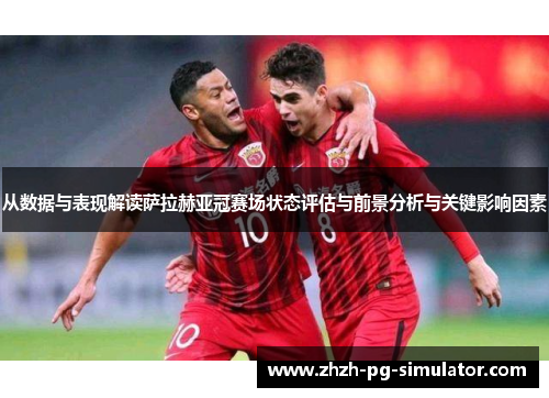从数据与表现解读萨拉赫亚冠赛场状态评估与前景分析与关键影响因素 从数据与表现解读萨拉赫亚冠赛场状态评估与前景分析与关键影响因素