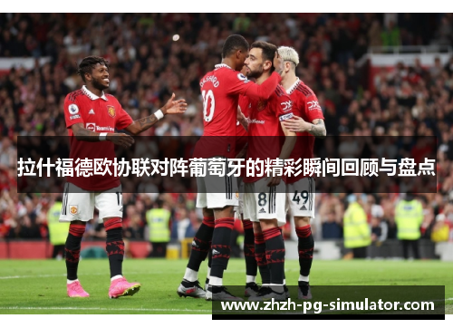 拉什福德欧协联对阵葡萄牙的精彩瞬间回顾与盘点 拉什福德欧协联对阵葡萄牙的精彩瞬间回顾与盘点