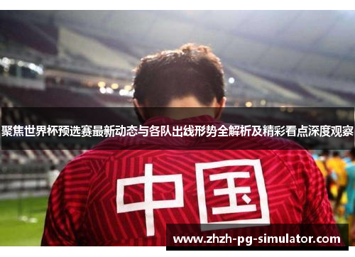 聚焦世界杯预选赛最新动态与各队出线形势全解析及精彩看点深度观察 聚焦世界杯预选赛最新动态与各队出线形势全解析及精彩看点深度观察