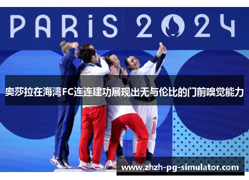 奥莎拉在海湾FC连连建功展现出无与伦比的门前嗅觉能力