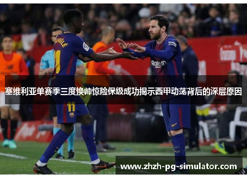 塞维利亚单赛季三度换帅惊险保级成功揭示西甲动荡背后的深层原因 塞维利亚单赛季三度换帅惊险保级成功揭示西甲动荡背后的深层原因