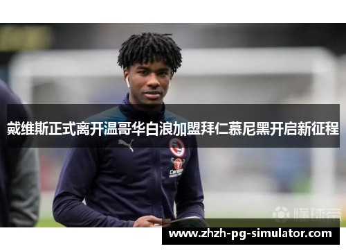 戴维斯正式离开温哥华白浪加盟拜仁慕尼黑开启新征程 戴维斯正式离开温哥华白浪加盟拜仁慕尼黑开启新征程