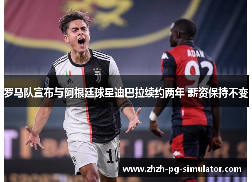 罗马队宣布与阿根廷球星迪巴拉续约两年 薪资保持不变 罗马队宣布与阿根廷球星迪巴拉续约两年 薪资保持不变