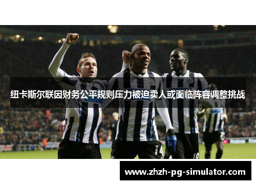 纽卡斯尔联因财务公平规则压力被迫卖人或面临阵容调整挑战