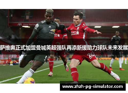 萨维奥正式加盟曼城英超强队再添新援助力球队未来发展 萨维奥正式加盟曼城英超强队再添新援助力球队未来发展