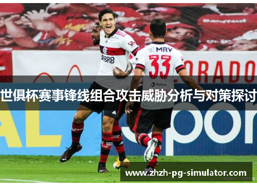 世俱杯赛事锋线组合攻击威胁分析与对策探讨 世俱杯赛事锋线组合攻击威胁分析与对策探讨
