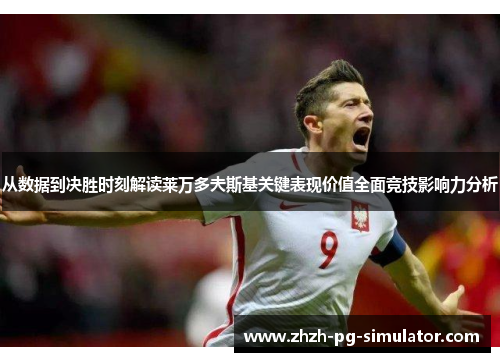 从数据到决胜时刻解读莱万多夫斯基关键表现价值全面竞技影响力分析 从数据到决胜时刻解读莱万多夫斯基关键表现价值全面竞技影响力分析