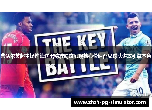 曹法尔英超主场连续送出精准助攻展现核心价值凸显球队进攻引擎本色