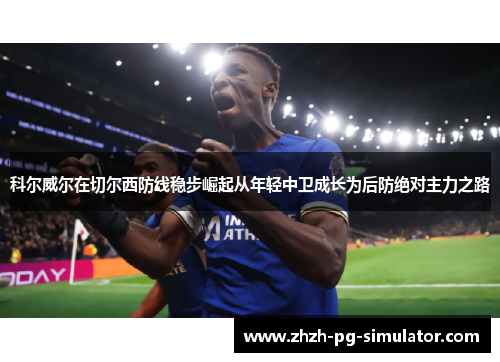 科尔威尔在切尔西防线稳步崛起从年轻中卫成长为后防绝对主力之路