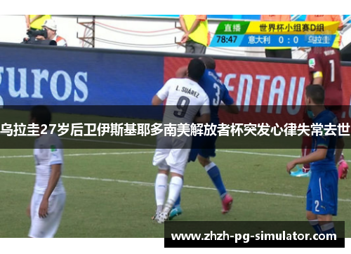 乌拉圭27岁后卫伊斯基耶多南美解放者杯突发心律失常去世 乌拉圭27岁后卫伊斯基耶多南美解放者杯突发心律失常去世