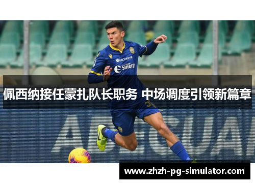 佩西纳接任蒙扎队长职务 中场调度引领新篇章 佩西纳接任蒙扎队长职务 中场调度引领新篇章