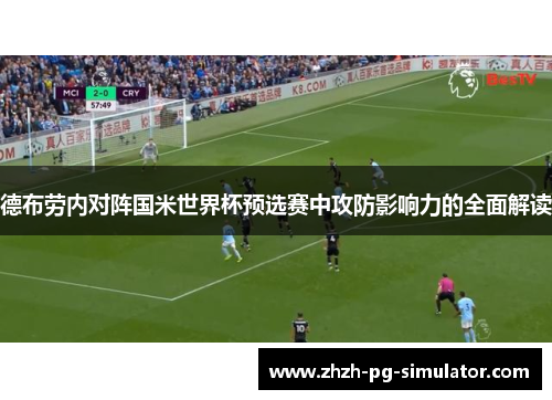 德布劳内对阵国米世界杯预选赛中攻防影响力的全面解读