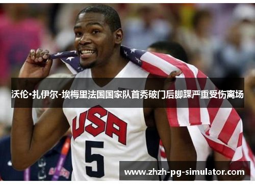 沃伦·扎伊尔-埃梅里法国国家队首秀破门后脚踝严重受伤离场 沃伦·扎伊尔-埃梅里法国国家队首秀破门后脚踝严重受伤离场