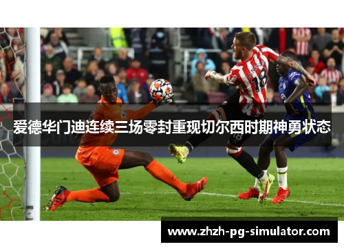 爱德华门迪连续三场零封重现切尔西时期神勇状态 爱德华门迪连续三场零封重现切尔西时期神勇状态