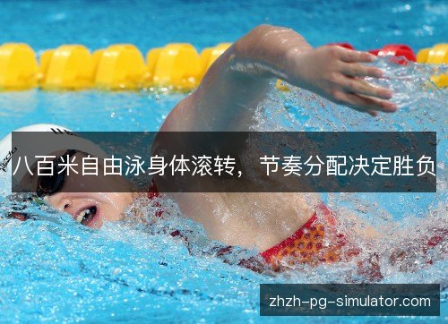 八百米自由泳身体滚转,节奏分配决定胜负 八百米自由泳身体滚转,节奏分配决定胜负