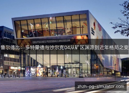 鲁尔德比:多特蒙德与沙尔克04从矿区渊源到近年格局之变 鲁尔德比:多特蒙德与沙尔克04从矿区渊源到近年格局之变